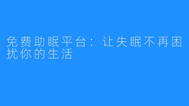 免费助眠平台:让失眠不再困扰你的生活