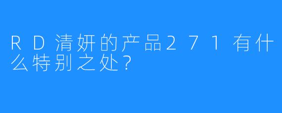RD清妍的产品271有什么特别之处？