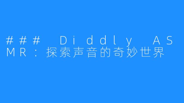 ### Diddly ASMR:探索声音的奇妙世界