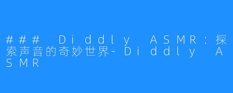 ### Diddly ASMR:探索声音的奇妙世界-Diddly ASMR