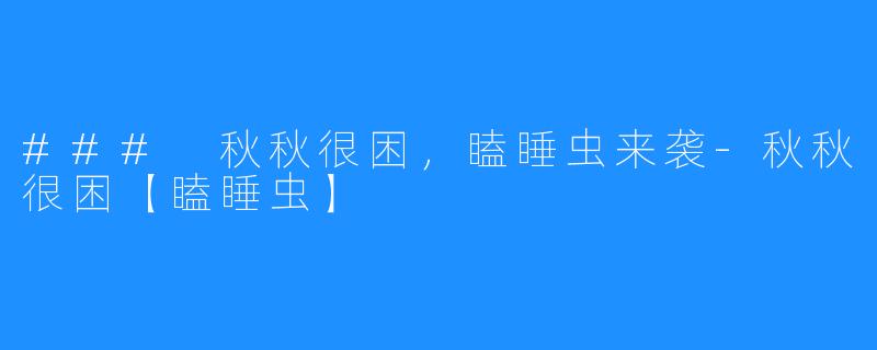 ### 秋秋很困,瞌睡虫来袭-秋秋很困【瞌睡虫】
