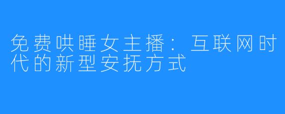 免费哄睡女主播:互联网时代的新型安抚方式