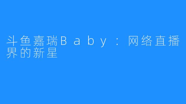 斗鱼嘉瑞Baby:网络直播界的新星