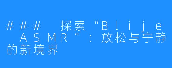 ### 探索“Blije ASMR”:放松与宁静的新境界