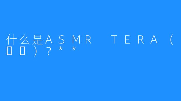 什么是ASMR TERA（테라）？**