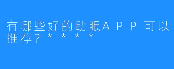 有哪些好的助眠APP可以推荐?****