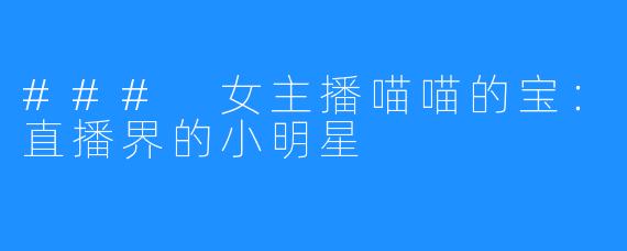 ### 女主播喵喵的宝:直播界的小明星