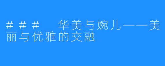 ### 华美与婉儿——美丽与优雅的交融