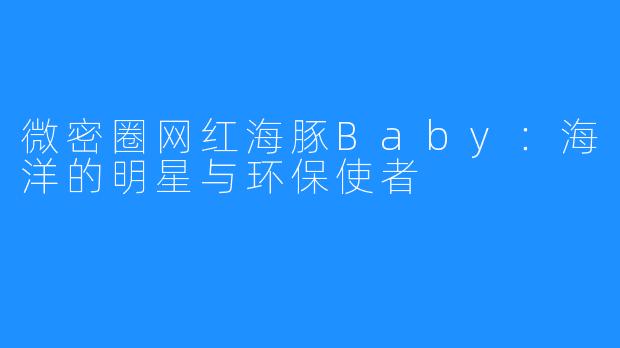 微密圈网红海豚Baby:海洋的明星与环保使者