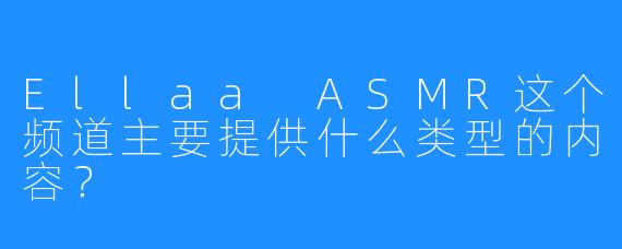 Ellaa ASMR这个频道主要提供什么类型的内容？