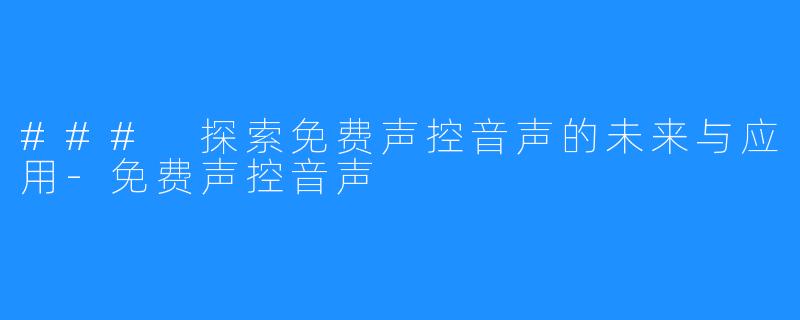 ### 探索免费声控音声的未来与应用-免费声控音声