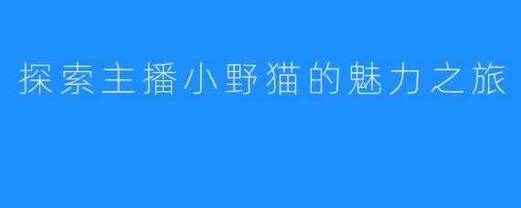 探索主播小野猫的魅力之旅