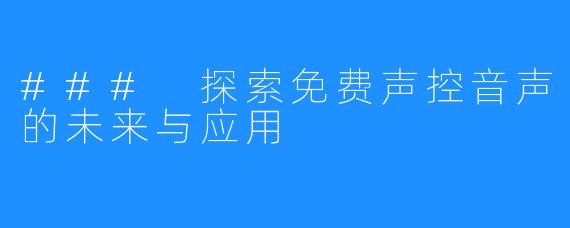 ### 探索免费声控音声的未来与应用