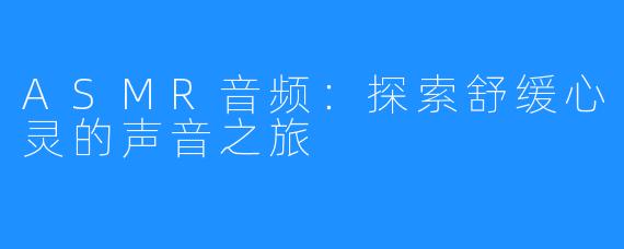 ASMR音频:探索舒缓心灵的声音之旅