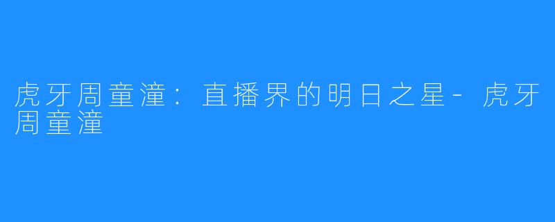 虎牙周童潼:直播界的明日之星-虎牙周童潼