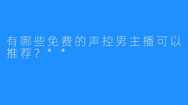 有哪些免费的声控男主播可以推荐?**