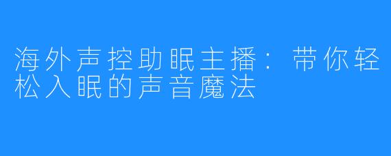 海外声控助眠主播:带你轻松入眠的声音魔法