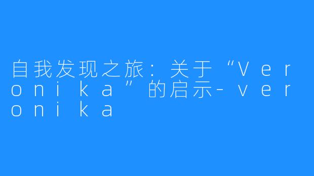 自我发现之旅:关于“Veronika”的启示-veronika