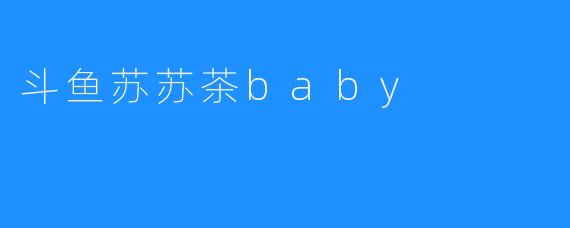 斗鱼苏苏茶baby