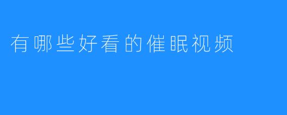有哪些好看的催眠视频