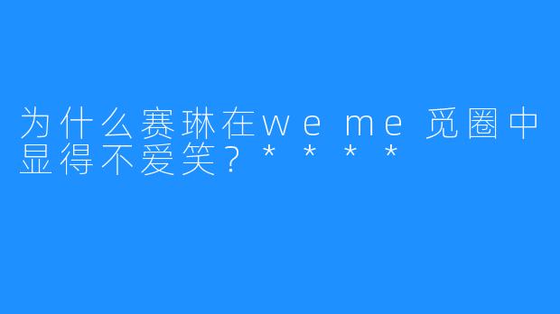 为什么赛琳在weme觅圈中显得不爱笑？****