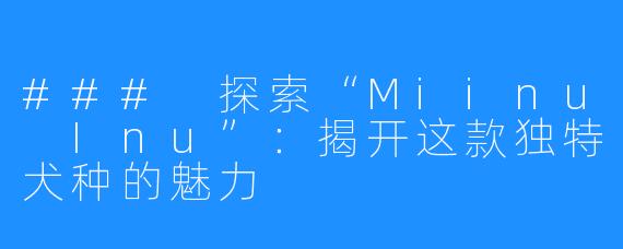 ### 探索“Miinu Inu”:揭开这款独特犬种的魅力