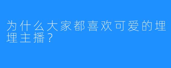为什么大家都喜欢可爱的埋埋主播？