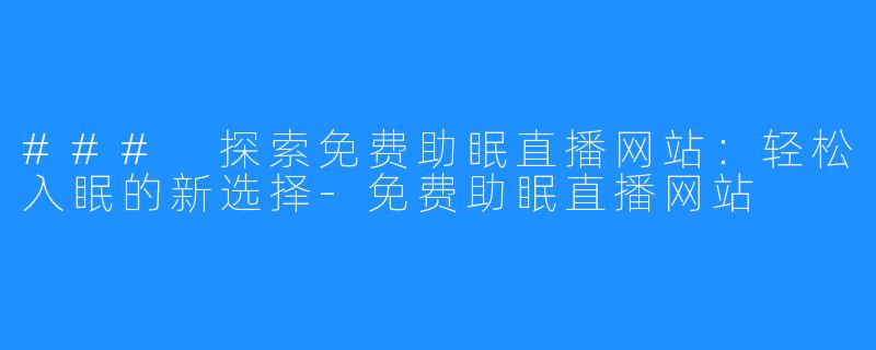 ### 探索免费助眠直播网站:轻松入眠的新选择-免费助眠直播网站
