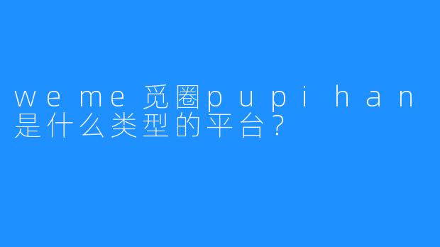weme觅圈pupihan是什么类型的平台？  