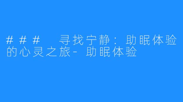 ### 寻找宁静:助眠体验的心灵之旅-助眠体验
