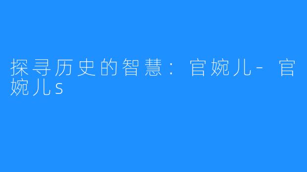 探寻历史的智慧:官婉儿-官婉儿s