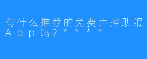 有什么推荐的免费声控助眠App吗？****