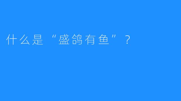 什么是“盛鸽有鱼”？