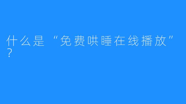 什么是“免费哄睡在线播放”？  