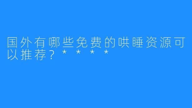 国外有哪些免费的哄睡资源可以推荐?****