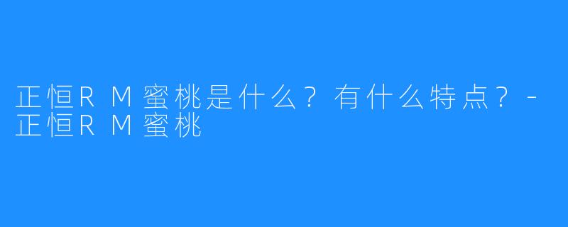 正恒RM蜜桃是什么?有什么特点?-正恒RM蜜桃
