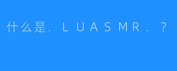什么是.LUASMR.?