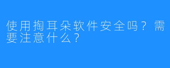 使用掏耳朵软件安全吗?需要注意什么?
