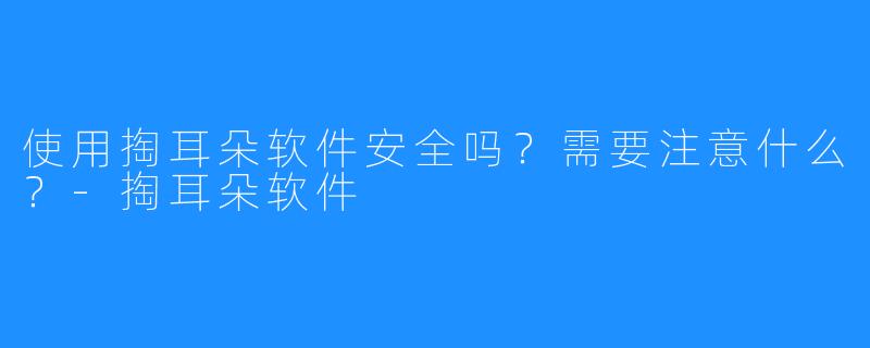 使用掏耳朵软件安全吗?需要注意什么?-掏耳朵软件