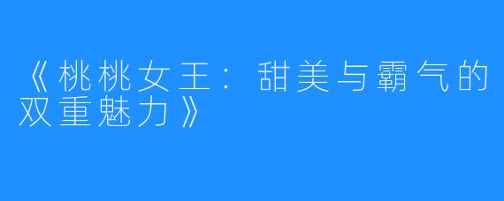 《桃桃女王:甜美与霸气的双重魅力》