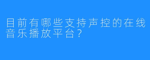 目前有哪些支持声控的在线音乐播放平台?
