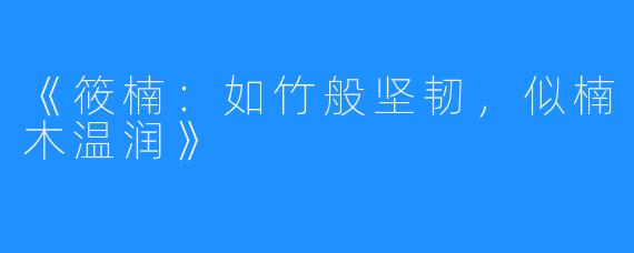 《筱楠:如竹般坚韧,似楠木温润》