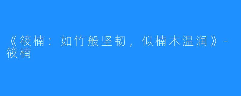 《筱楠:如竹般坚韧,似楠木温润》-筱楠