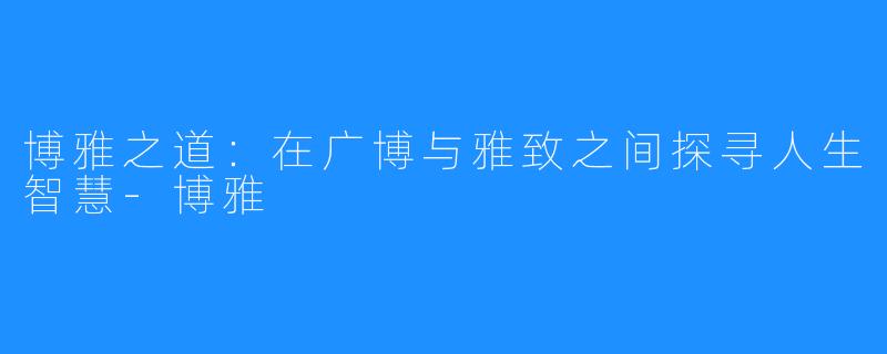 博雅之道:在广博与雅致之间探寻人生智慧-博雅