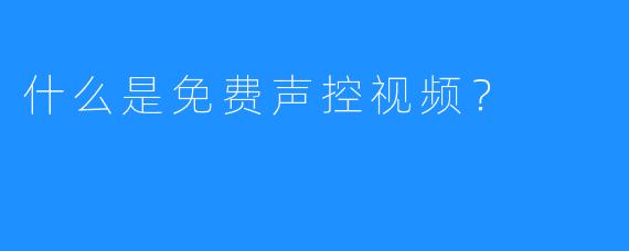 什么是免费声控视频?