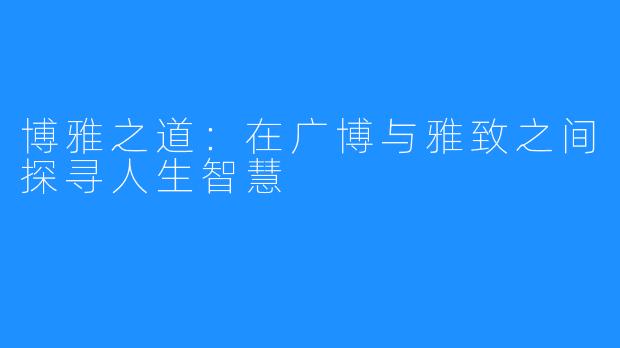 博雅之道:在广博与雅致之间探寻人生智慧