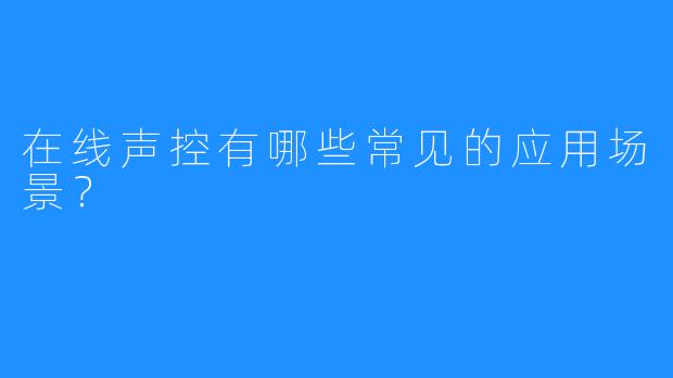 在线声控有哪些常见的应用场景？