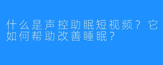 什么是声控助眠短视频？它如何帮助改善睡眠？