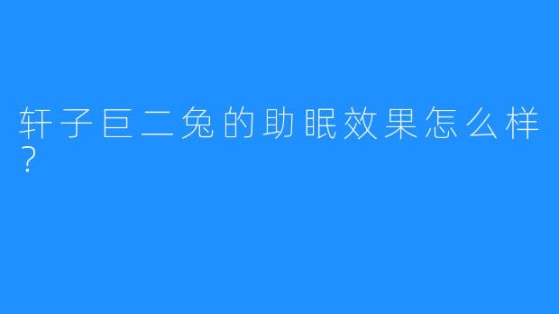 轩子巨二兔的助眠效果怎么样?