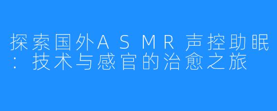 探索国外ASMR声控助眠:技术与感官的治愈之旅